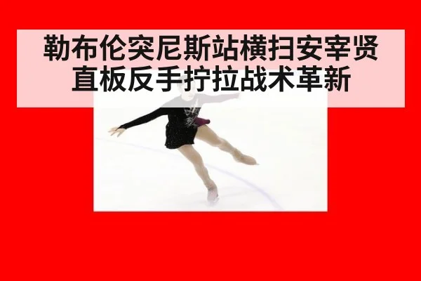 勒布伦突尼斯站横扫安宰贤 直板反手拧拉战术革新