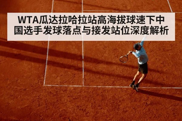WTA瓜达拉哈拉站高海拔球速下中国选手发球落点与接发站位深度解析