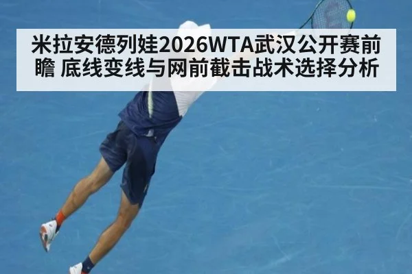 米拉安德列娃2026WTA武汉公开赛前瞻 底线变线与网前截击战术选择分析